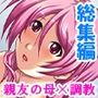 親友のお母さんに恋をして、つい孕ませちゃいました＜総集編＞