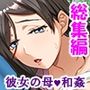 一線を越してしまった彼女の母との秘密の関係＜総集編＞