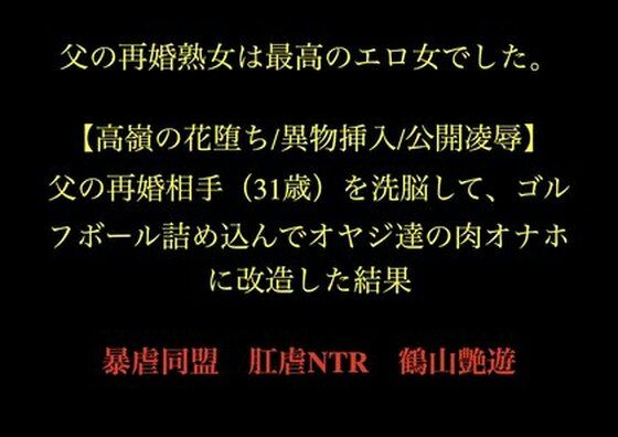 父の再婚熟女は最高のエロ女でした。父の再婚相手（31歳）を洗脳して、ゴルフボール詰め込んでオヤジ達の肉オナホに改造した結果。