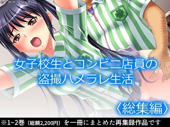 女子校生とコンビニ店員の盗撮ハメラレ生活＜総集編＞