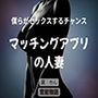 僕らがセックスするチャンス〜マッチングアプリの人妻〜