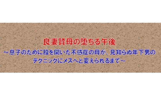 良妻賢母の堕ちる午後〜息子のために股を開いた不感症の母が、見知らぬ年下男のテクニックにメスへと変えられるまで〜（FANZA版）