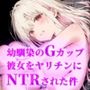 幼馴染みのGカップ彼女をヤリチンにNTRされた件