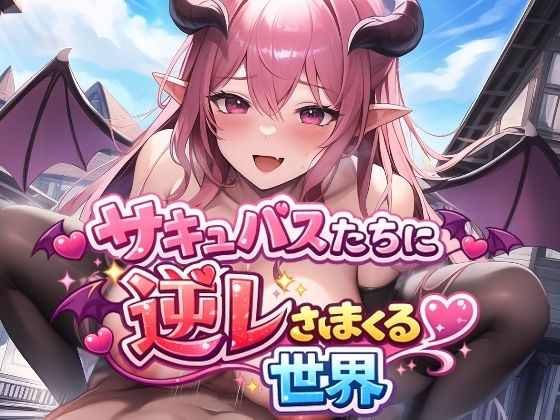 サキュバスたちに逆レされまくる世界〜サキュバスたちが帰してくれない！〜