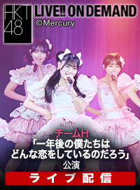 【ライブ】4月5日（日） チームH「一年後の僕たちはどんな恋をしているのだろう」公演