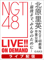 【ライブ】4月18日（水） 北原里英 NGT48劇場 卒業公演 ～最後まで、みんなのために～