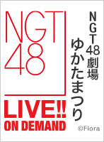 【月額限定】2024年7月7日（日）13:00～ NGT48劇場 ゆかたまつり 定点映像