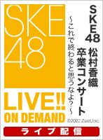 【ライブ】SKE48 松村香織 卒業コンサート ～これで終わると思うなよ？～