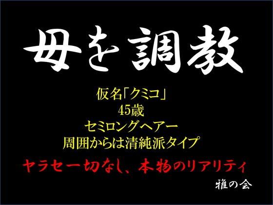 母を調教～仮名「クミコ」・45歳・セミロングヘアー・周囲からは清純派タイプ～