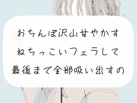 おちんぽ沢山甘やかすフェラして、最後まで精子全部吸い出しちゃうやつ