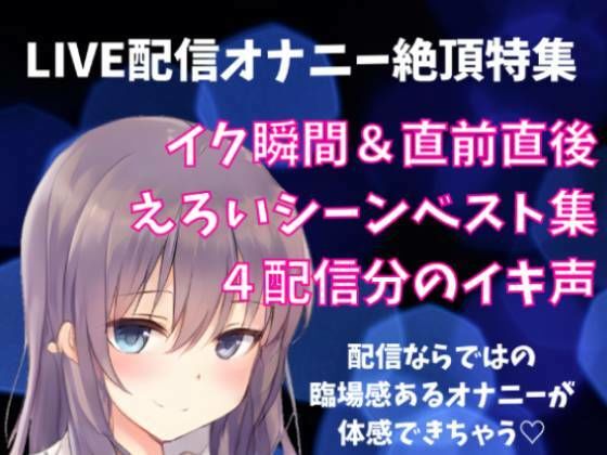 LIVE配信オナニー絶頂特集イク瞬間＋直前直後えろいシーンベスト集4配信分のイキ声