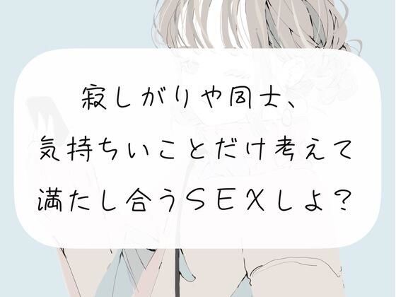 寂しがりや同士、気持ちいことだけ考えて満たし合うSEXしよ？