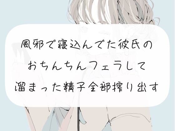 風邪で寝込んでた彼氏のおちんちんフェラして、溜まった精子全部搾り出す