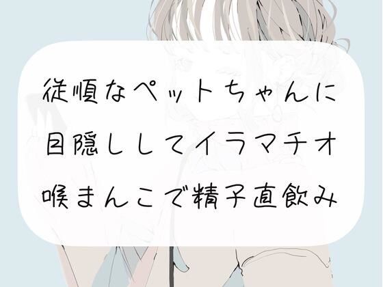 従順なペットちゃんに目隠しイラマ。喉まんこで精子直飲み