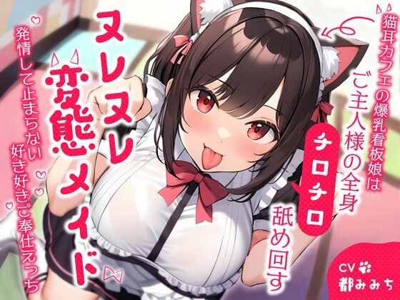 猫耳カフェの爆乳看板娘はご主人様の全身チロチロ舐め回すヌレヌレ変態メイド〜発情して止まらない好き好きご奉仕えっち〜