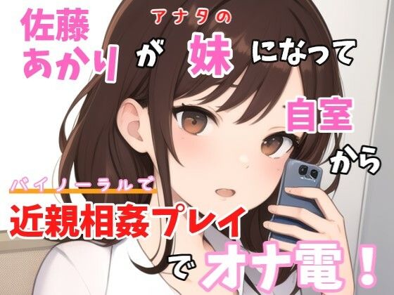 バイノーラル「チョットお兄ちゃんとやりたいことあって、、、一緒に今からオナニーしない？」佐藤あかりが妹になってお兄ちゃんと近親相姦オナ電！