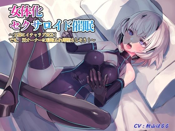 女体化セクサロイド催/眠〜主様とイチャラブSEX！でも、別オーナーに寝取られ即堕ちしそう！〜