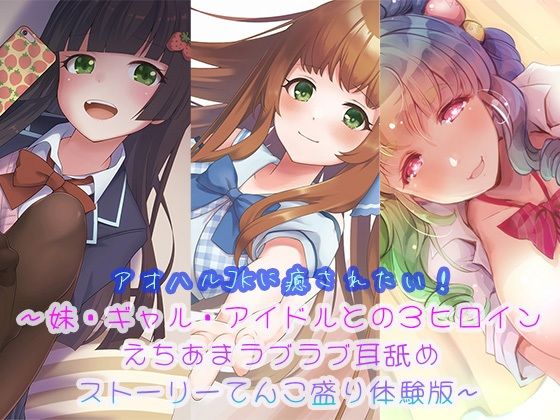 アオハルJKに癒されたい！〜妹・ギャル・アイドルとの3ヒロインえちあまラブラブ耳舐めストーリーてんこ盛り体験版〜