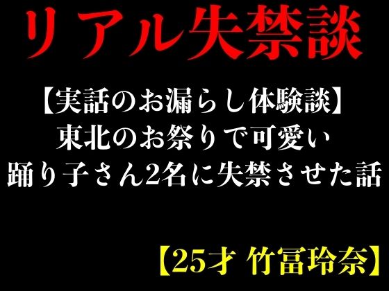 東北のお祭りで可愛い踊り子さん2名に失禁させた話