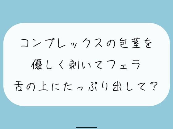 コンプレックスの包茎を優しく剥いてフェラします。舌の上にたっぷり射精してね