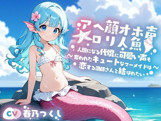 アへ顔オホ声〇リ人魚〜人間になる代償に可愛い声を奪われたクールなマーメイド美少女と人間の漁師との恋物語〜