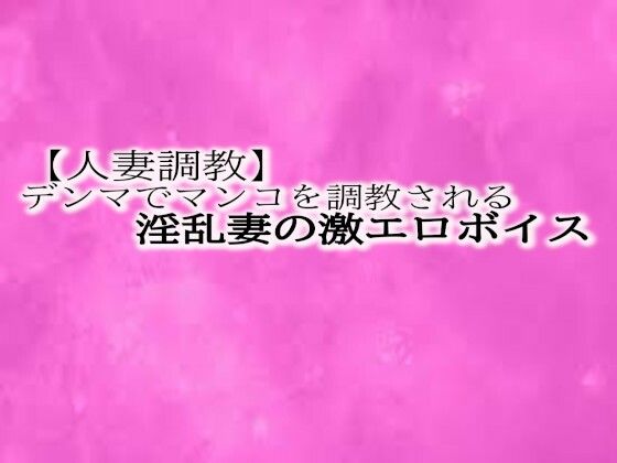 とんでもないエロい喘ぎ声をだしながらデンマでマンコを調教される淫乱妻の激エロボイス