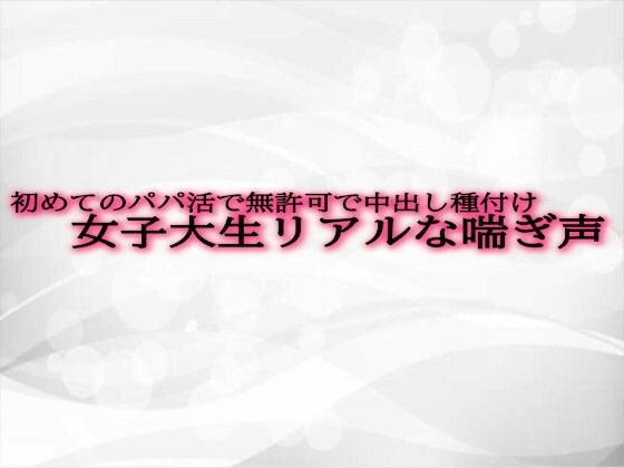 初めてのパパ活で無許可で中出し種付けされてしまう女子大生リアルな喘ぎ声