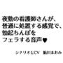 夜勤の看護師さんが、普通に処置する感覚で、勃起ちんぽをフェラする音声