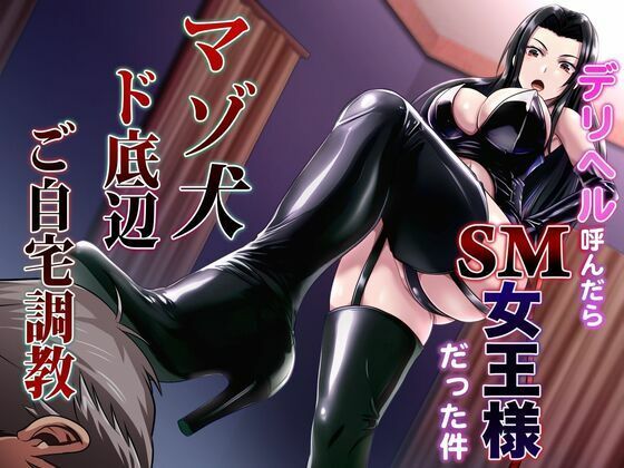 デリヘル呼んだらSM女王様だった件マゾ犬ド底辺ご自宅調教