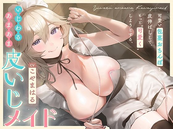 可愛い包茎おちんぽを皮伸ばしして、もっと‘可愛く’しようとする、いじわるあまあま‘皮いじメイド’