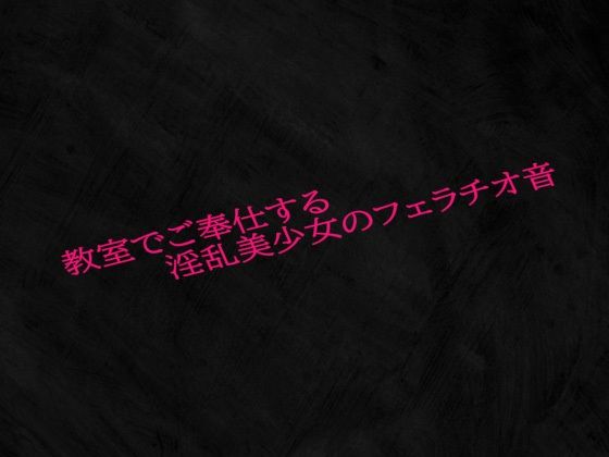 教室でご奉仕する淫乱美少女のフェラチオ音