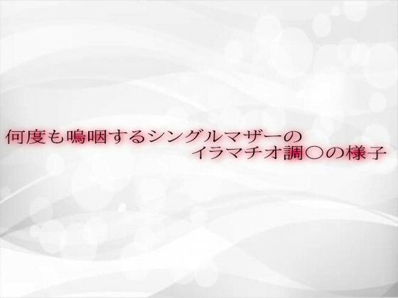 何度も嗚咽するシングルマザーのイラマチオ調〇の様子