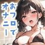 お風呂で身体とおまんこを綺麗に洗ってから、とろとろローションバスであまあまディルド実演オナニーしてみました！