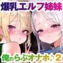爆乳＆爆尻エルフ姉妹。身体も性格も正反対な2人はどっちも俺のらぶらぶオナホ♪2〜エルフの里編、そして伝説へ〜