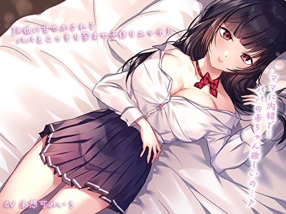 ママに内緒で…JK娘に甘やかされてパパとこっそり孕ませ子作りエッチ♪パパの赤ちゃん欲しいの…♪