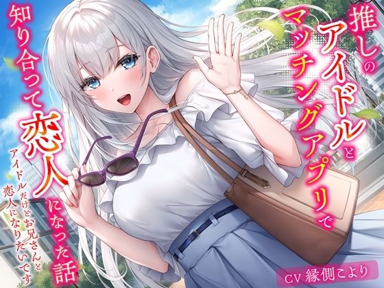 推しのアイドルとマッチングアプリで知り合って恋人になった話-アイドルだけどお兄さんと恋人になりたいです