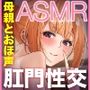 「お母さんのアナルに射精しちゃいなさい」パコパコ尻マンコママチンカスオチンポに媚び媚びおほ声肛門性交ASMR