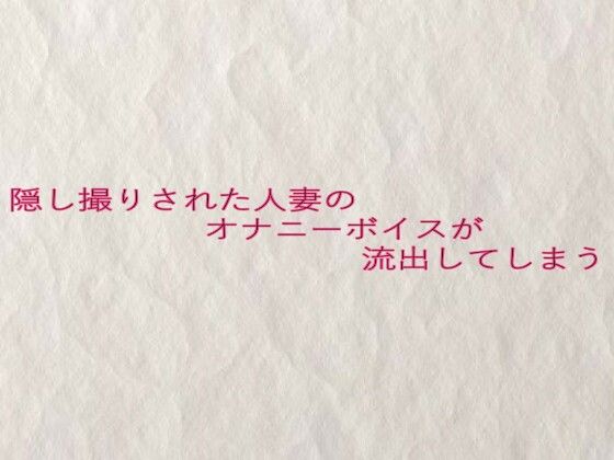 隠し撮りされた人妻のオナニーボイスが流出してしまう