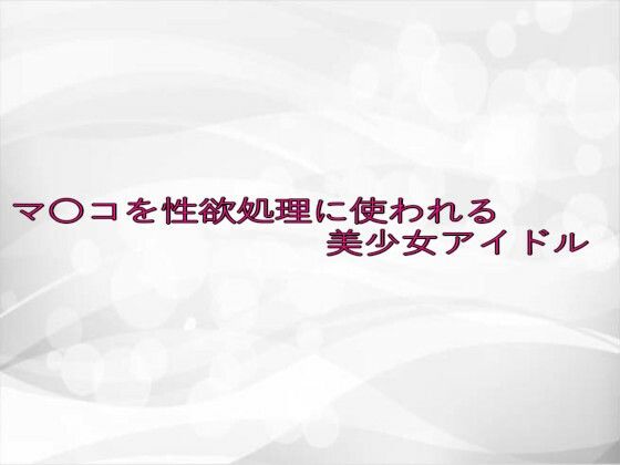 マ〇コを性欲処理に使われる美少女アイドル