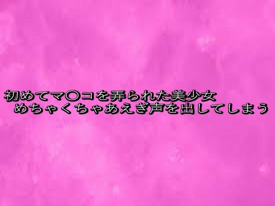 初めてマ〇コを弄られた美少女めちゃくちゃあえぎ声を出してしまう