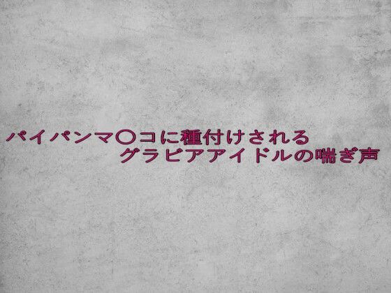 パイパンマ〇コに種付けされるグラビアアイドルの喘ぎ声
