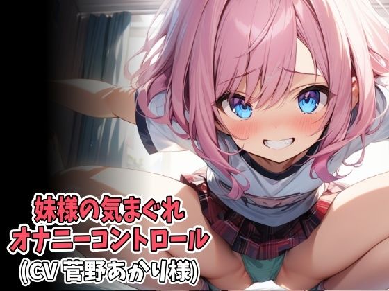 妹様の気まぐれオナニーコントロール（低速＆高速オナニー強●射精）（CV菅野あかり様）