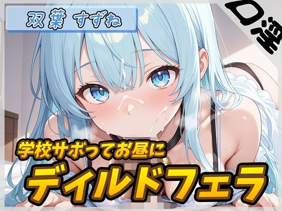 現役女子大生双葉すずね「学校サボってお昼にディルドフェラ」