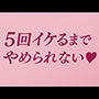 5回イケるまでやめられない（はーと）