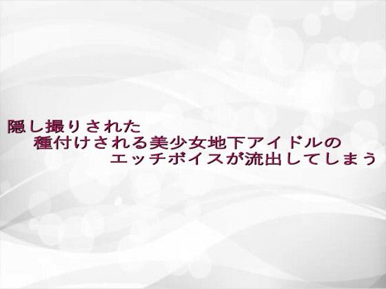 隠し撮りされた種付けされる美少女地下アイドルのエッチボイスが流出してしまう