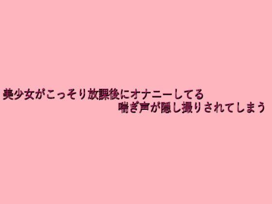 美少女がこっそり放課後にオナニーしてる喘ぎ声が隠し撮りされてしまう