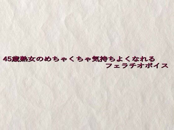45歳熟女のめちゃくちゃ気持ちよくなれるフェラチオボイス