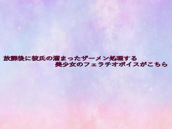 放課後に彼氏の溜まったザーメン処理する美少女のフェラチオボイスがこちら