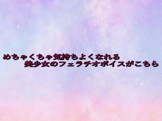 めちゃくちゃ気持ちよくなれる美少女のフェラチオボイスがこちら