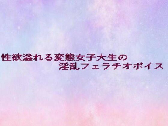 性欲溢れる変態女子大生の淫乱フェラチオボイス